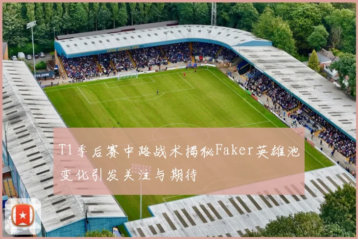 T1季后赛中路战术揭秘Faker英雄池变化引发关注与期待