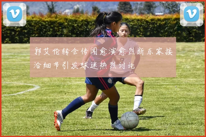 郭艾伦转会传闻愈演愈烈新东家接洽细节引发球迷热烈讨论