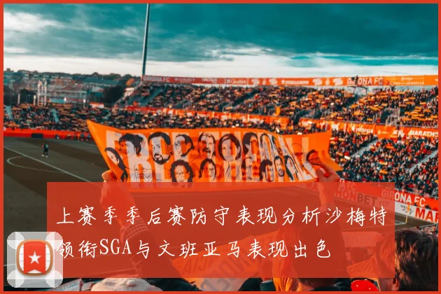 上赛季季后赛防守表现分析沙梅特领衔SGA与文班亚马表现出色